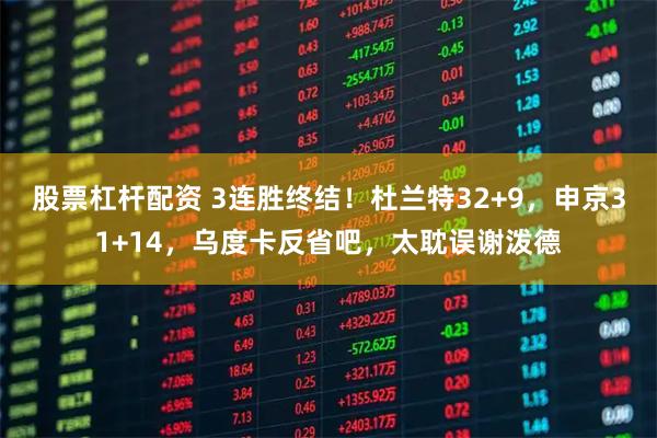 股票杠杆配资 3连胜终结！杜兰特32+9，申京31+14，乌度卡反省吧，太耽误谢泼德