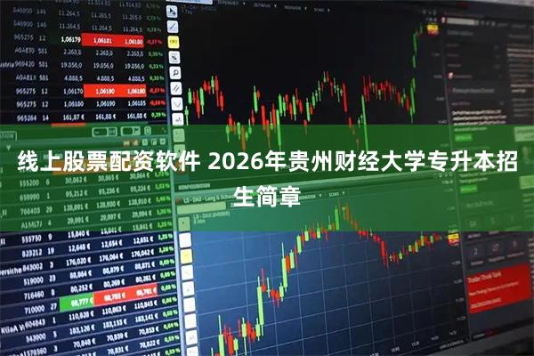线上股票配资软件 2026年贵州财经大学专升本招生简章