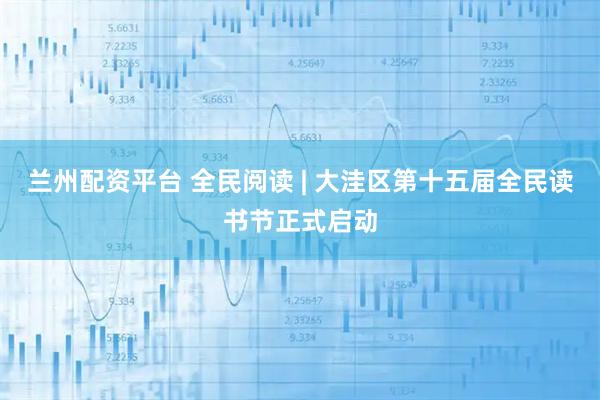 兰州配资平台 全民阅读 | 大洼区第十五届全民读书节正式启动