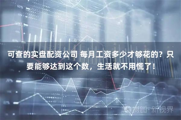 可查的实盘配资公司 每月工资多少才够花的？只要能够达到这个数，生活就不用慌了！
