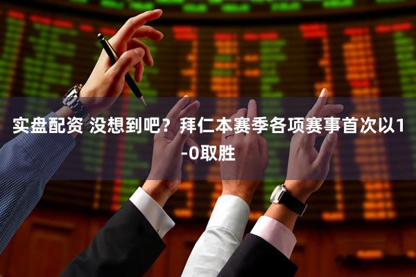 实盘配资 没想到吧？拜仁本赛季各项赛事首次以1-0取胜